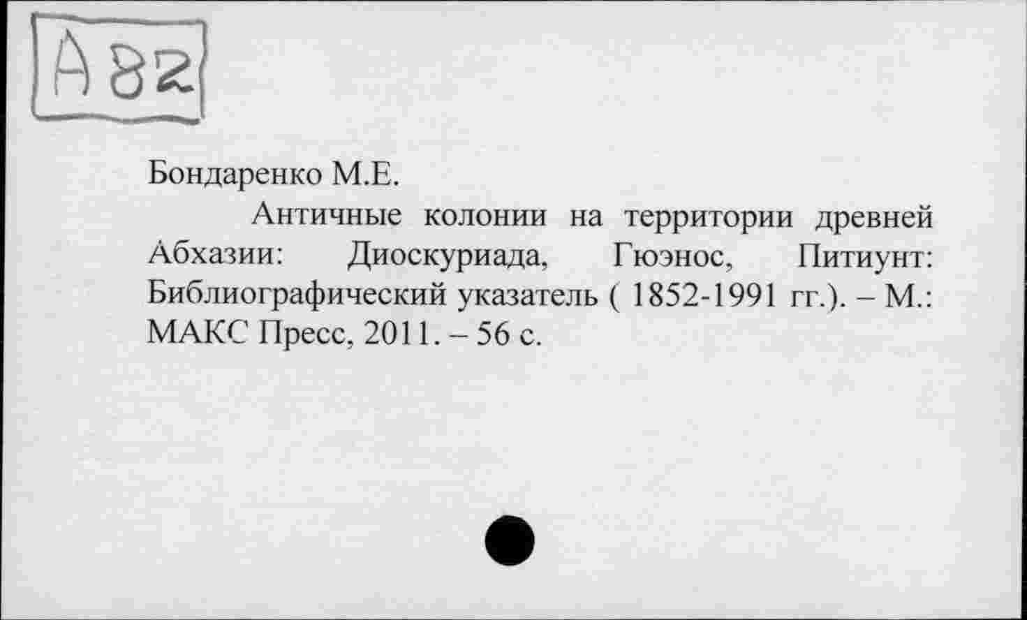 ﻿Бондаренко М.Е.
Античные колонии на территории древней Абхазии:	Диоскуриада, Гюэнос, Питиунт:
Библиографический указатель ( 1852-1991 гт.). - М.: МАКС Пресс. 2011. - 56 с.